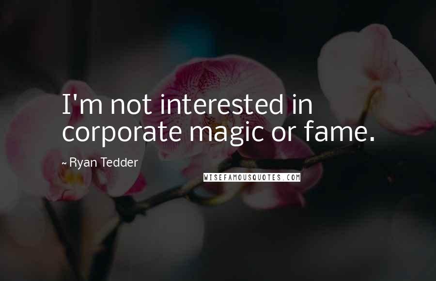 Ryan Tedder Quotes: I'm not interested in corporate magic or fame.