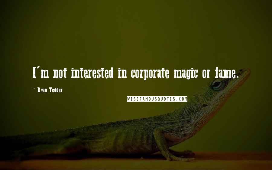 Ryan Tedder Quotes: I'm not interested in corporate magic or fame.