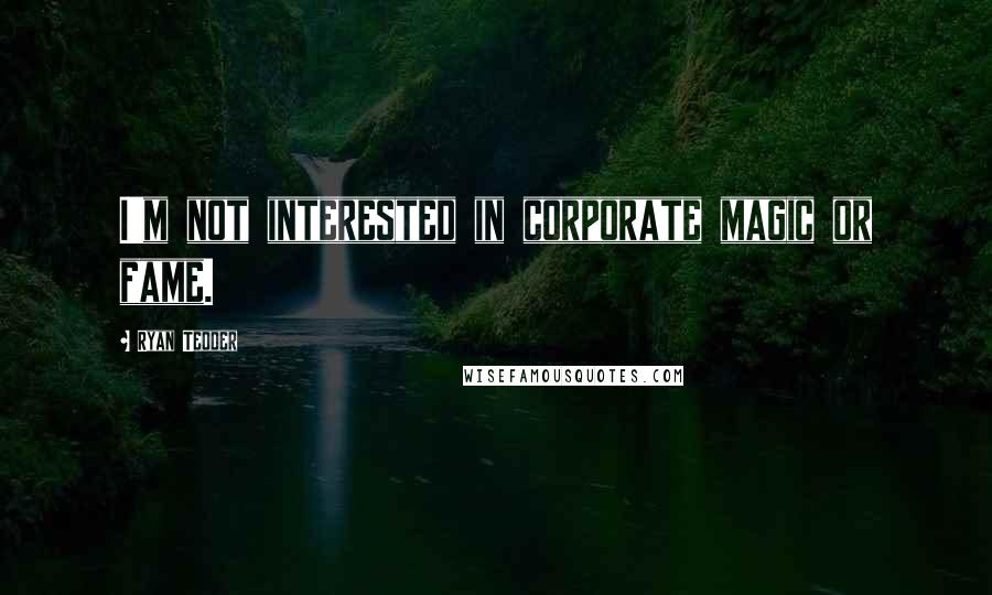 Ryan Tedder Quotes: I'm not interested in corporate magic or fame.