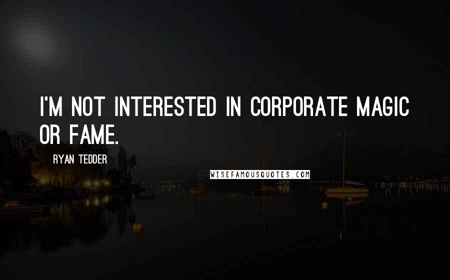 Ryan Tedder Quotes: I'm not interested in corporate magic or fame.