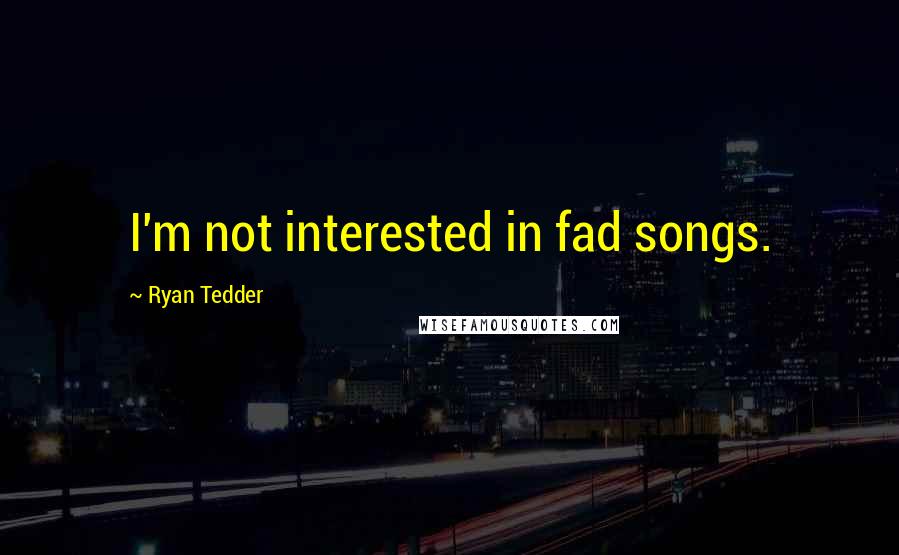 Ryan Tedder Quotes: I'm not interested in fad songs.