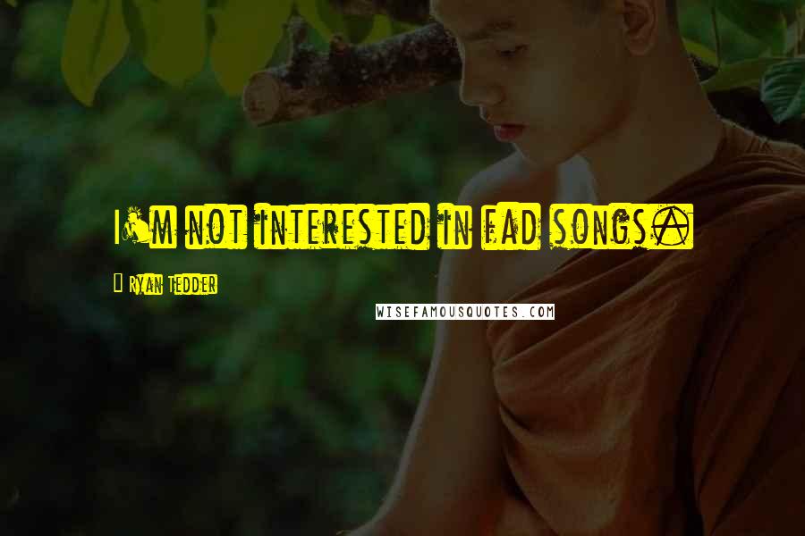 Ryan Tedder Quotes: I'm not interested in fad songs.