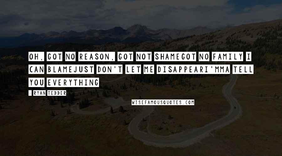 Ryan Tedder Quotes: Oh, got no reason, got not shameGot no family I can blameJust don't let me disappearI'mma tell you everything