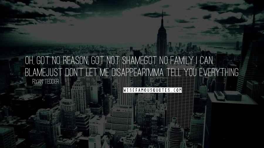 Ryan Tedder Quotes: Oh, got no reason, got not shameGot no family I can blameJust don't let me disappearI'mma tell you everything