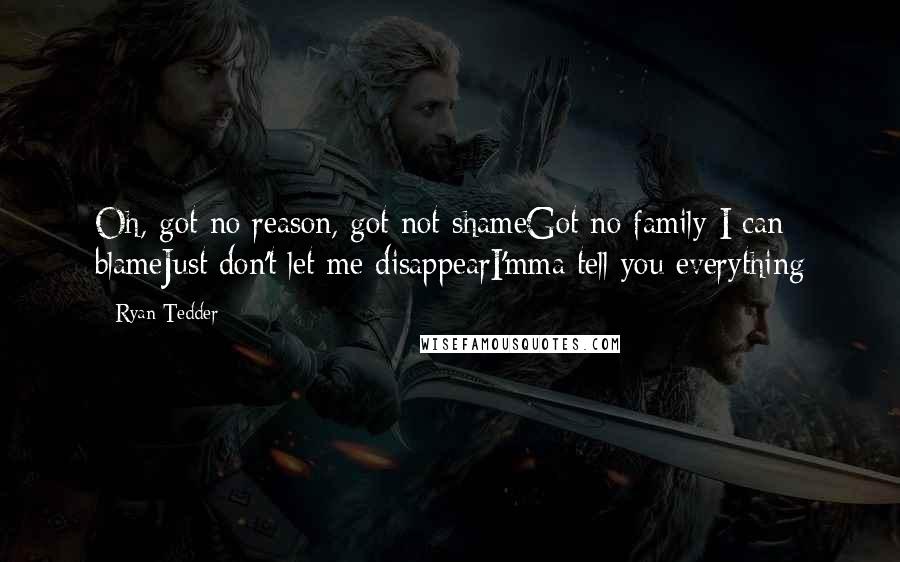 Ryan Tedder Quotes: Oh, got no reason, got not shameGot no family I can blameJust don't let me disappearI'mma tell you everything