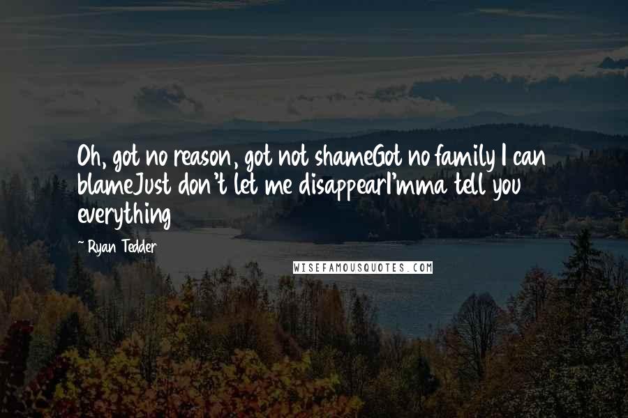 Ryan Tedder Quotes: Oh, got no reason, got not shameGot no family I can blameJust don't let me disappearI'mma tell you everything