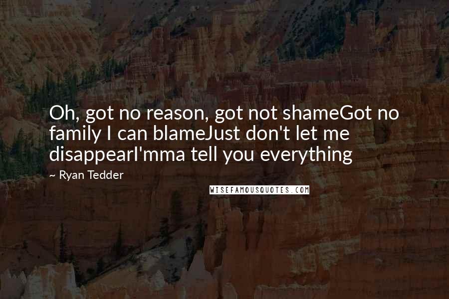 Ryan Tedder Quotes: Oh, got no reason, got not shameGot no family I can blameJust don't let me disappearI'mma tell you everything