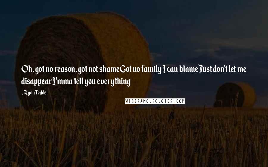 Ryan Tedder Quotes: Oh, got no reason, got not shameGot no family I can blameJust don't let me disappearI'mma tell you everything