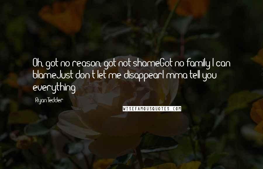 Ryan Tedder Quotes: Oh, got no reason, got not shameGot no family I can blameJust don't let me disappearI'mma tell you everything