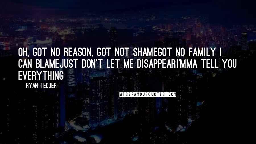 Ryan Tedder Quotes: Oh, got no reason, got not shameGot no family I can blameJust don't let me disappearI'mma tell you everything