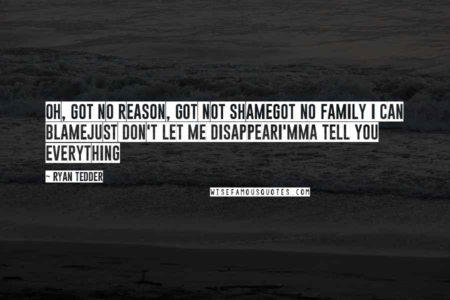 Ryan Tedder Quotes: Oh, got no reason, got not shameGot no family I can blameJust don't let me disappearI'mma tell you everything
