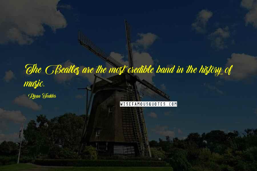 Ryan Tedder Quotes: The Beatles are the most credible band in the history of music.