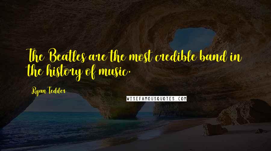Ryan Tedder Quotes: The Beatles are the most credible band in the history of music.