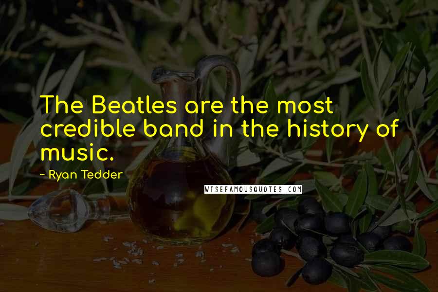 Ryan Tedder Quotes: The Beatles are the most credible band in the history of music.