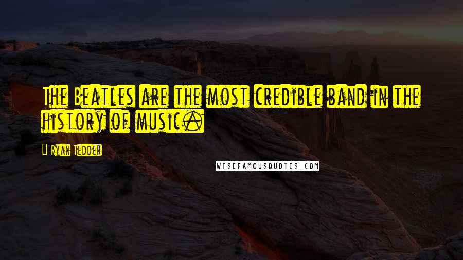 Ryan Tedder Quotes: The Beatles are the most credible band in the history of music.