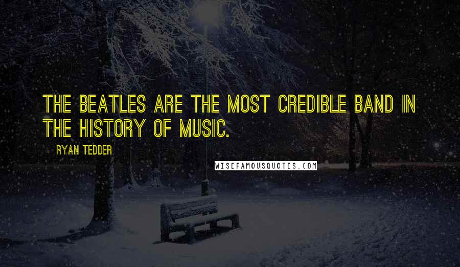 Ryan Tedder Quotes: The Beatles are the most credible band in the history of music.
