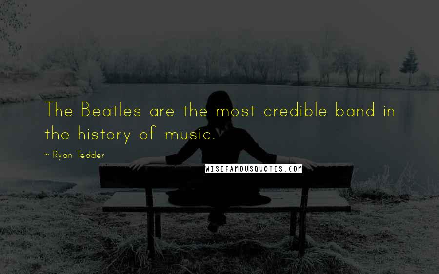 Ryan Tedder Quotes: The Beatles are the most credible band in the history of music.