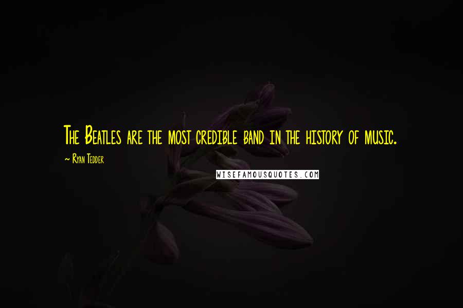 Ryan Tedder Quotes: The Beatles are the most credible band in the history of music.
