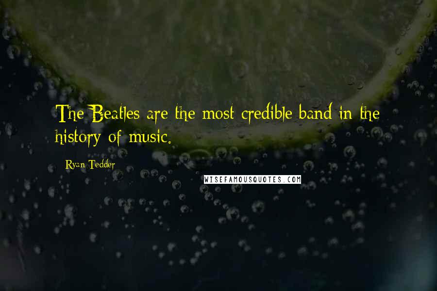 Ryan Tedder Quotes: The Beatles are the most credible band in the history of music.