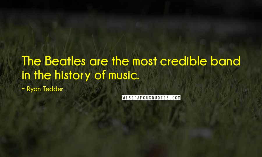 Ryan Tedder Quotes: The Beatles are the most credible band in the history of music.