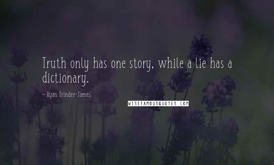 Ryan Trinder-James Quotes: Truth only has one story, while a lie has a dictionary.