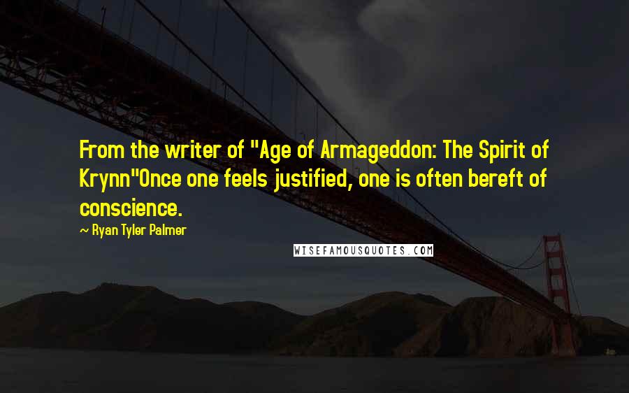 Ryan Tyler Palmer Quotes: From the writer of "Age of Armageddon: The Spirit of Krynn"Once one feels justified, one is often bereft of conscience.