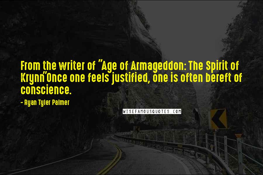 Ryan Tyler Palmer Quotes: From the writer of "Age of Armageddon: The Spirit of Krynn"Once one feels justified, one is often bereft of conscience.