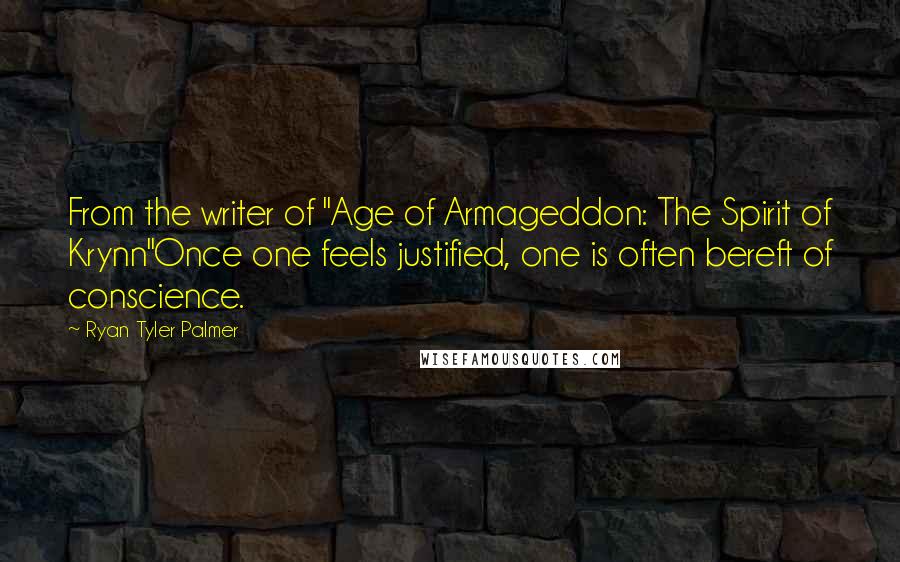 Ryan Tyler Palmer Quotes: From the writer of "Age of Armageddon: The Spirit of Krynn"Once one feels justified, one is often bereft of conscience.
