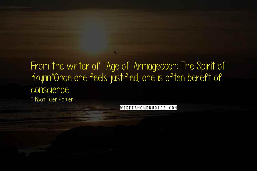 Ryan Tyler Palmer Quotes: From the writer of "Age of Armageddon: The Spirit of Krynn"Once one feels justified, one is often bereft of conscience.