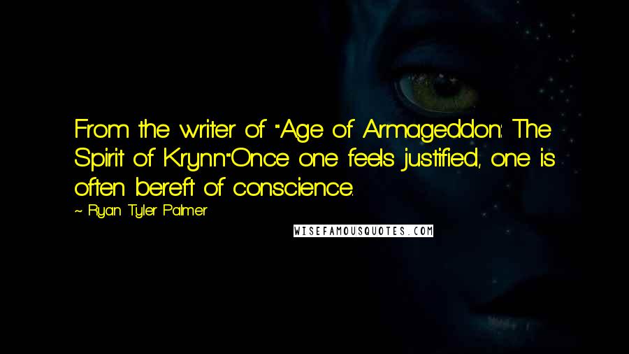 Ryan Tyler Palmer Quotes: From the writer of "Age of Armageddon: The Spirit of Krynn"Once one feels justified, one is often bereft of conscience.