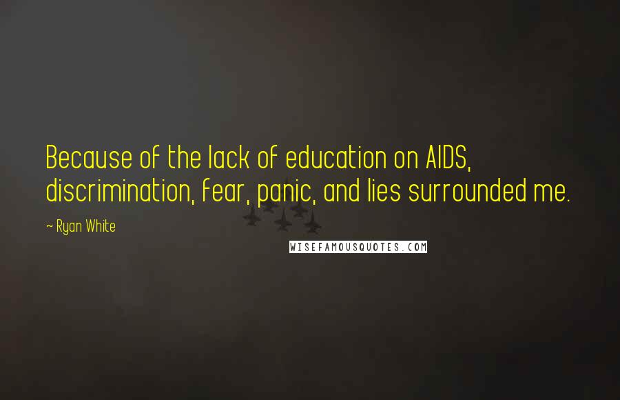 Ryan White Quotes: Because of the lack of education on AIDS, discrimination, fear, panic, and lies surrounded me.