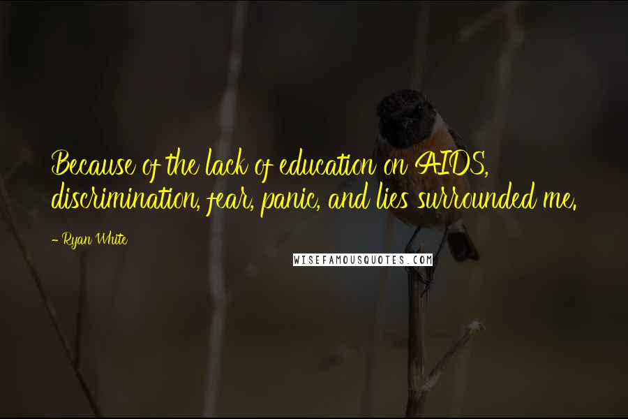 Ryan White Quotes: Because of the lack of education on AIDS, discrimination, fear, panic, and lies surrounded me.