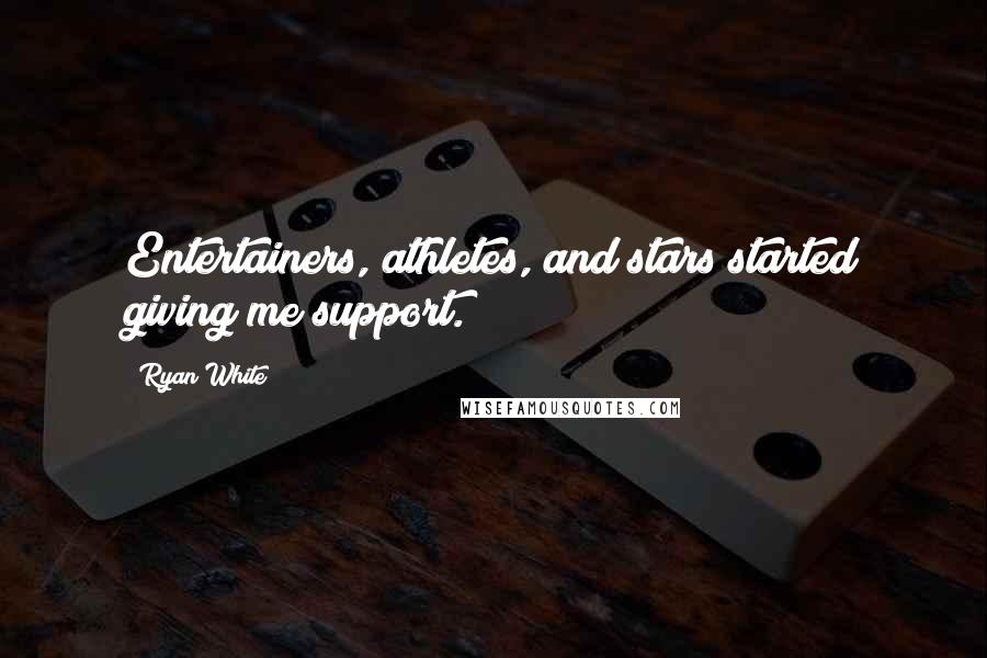 Ryan White Quotes: Entertainers, athletes, and stars started giving me support.