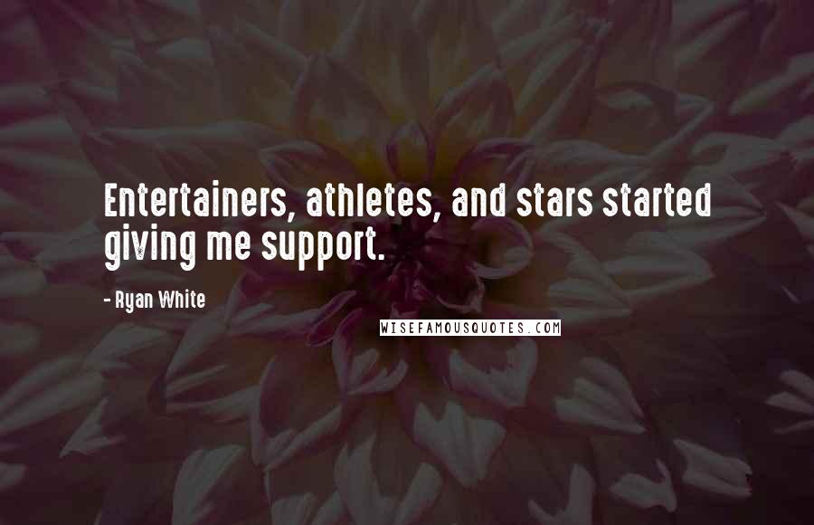Ryan White Quotes: Entertainers, athletes, and stars started giving me support.