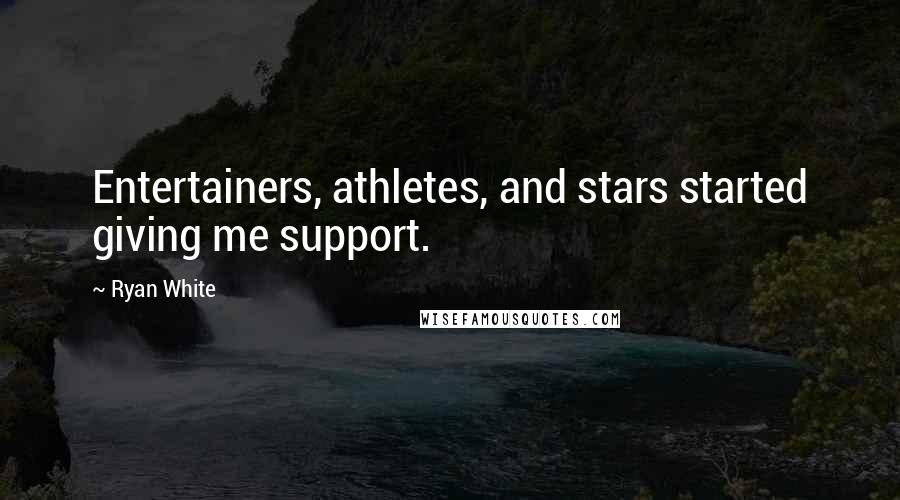 Ryan White Quotes: Entertainers, athletes, and stars started giving me support.