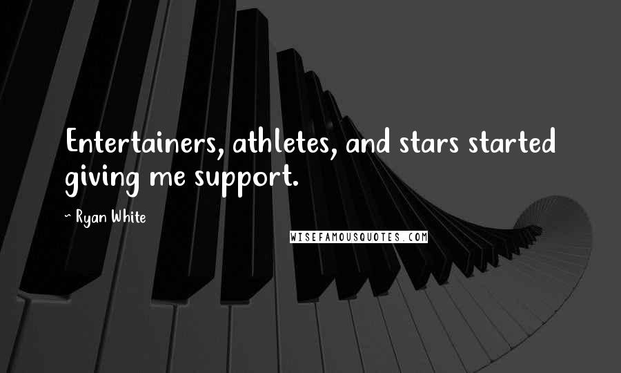 Ryan White Quotes: Entertainers, athletes, and stars started giving me support.