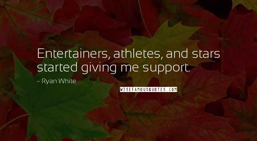 Ryan White Quotes: Entertainers, athletes, and stars started giving me support.