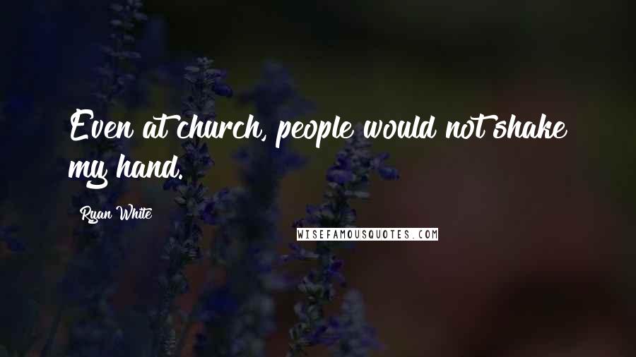 Ryan White Quotes: Even at church, people would not shake my hand.
