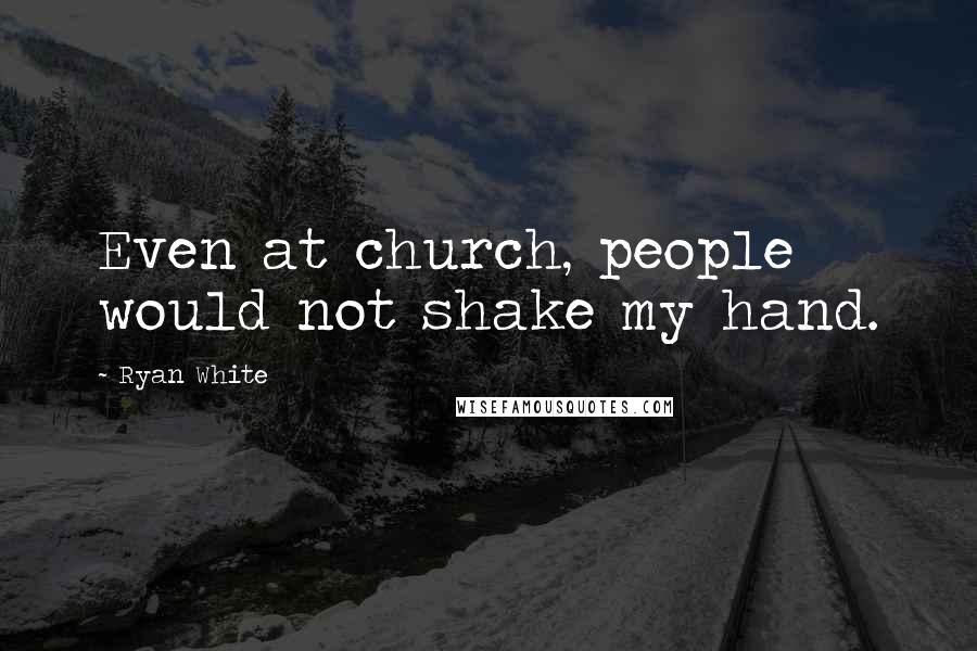 Ryan White Quotes: Even at church, people would not shake my hand.
