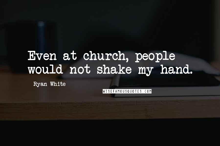 Ryan White Quotes: Even at church, people would not shake my hand.