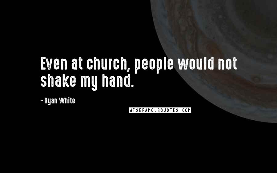 Ryan White Quotes: Even at church, people would not shake my hand.