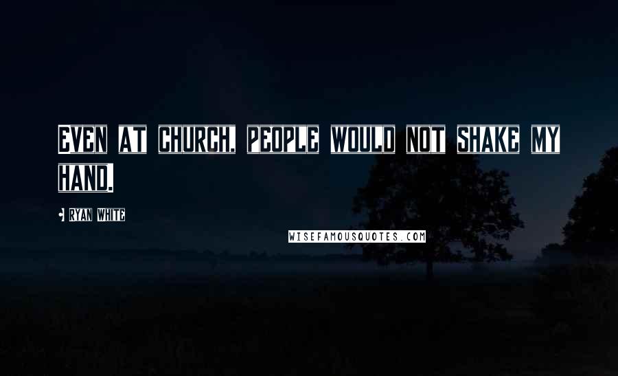Ryan White Quotes: Even at church, people would not shake my hand.