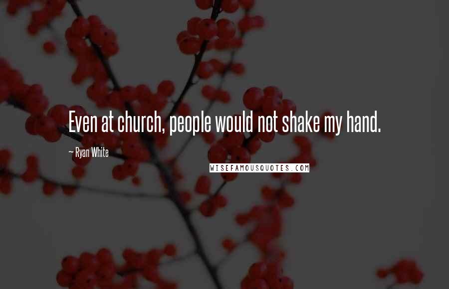 Ryan White Quotes: Even at church, people would not shake my hand.