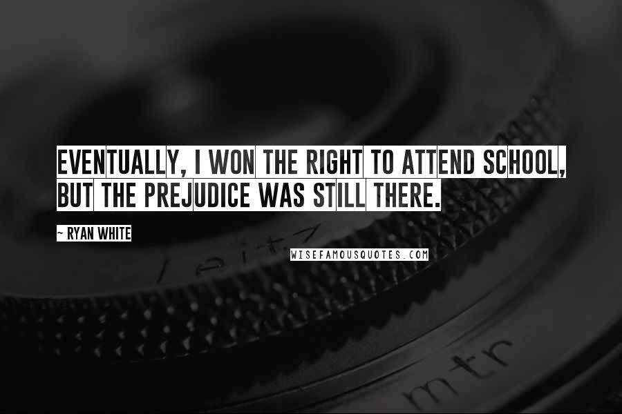 Ryan White Quotes: Eventually, I won the right to attend school, but the prejudice was still there.