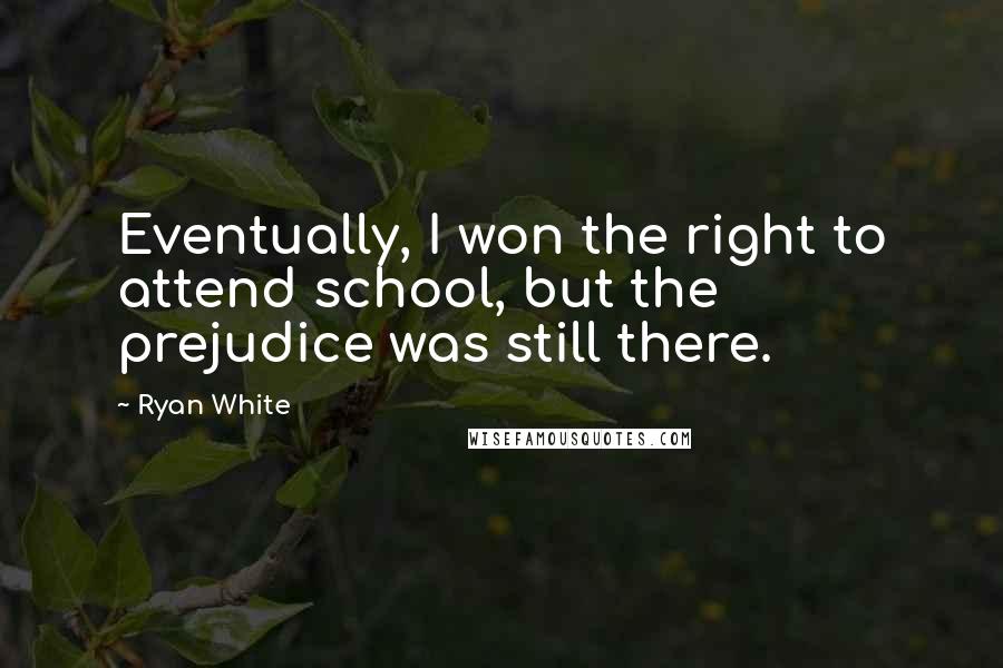 Ryan White Quotes: Eventually, I won the right to attend school, but the prejudice was still there.