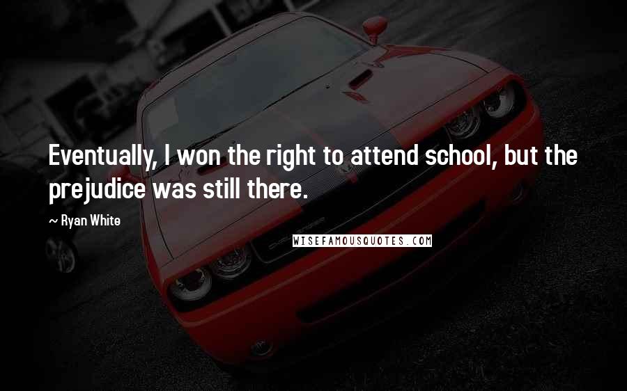 Ryan White Quotes: Eventually, I won the right to attend school, but the prejudice was still there.