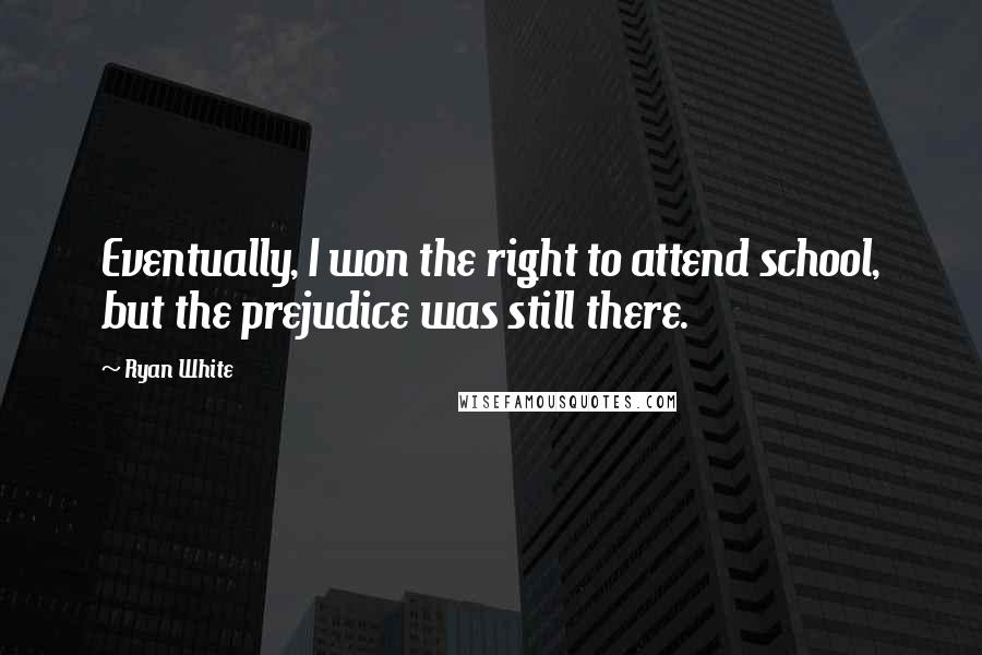 Ryan White Quotes: Eventually, I won the right to attend school, but the prejudice was still there.