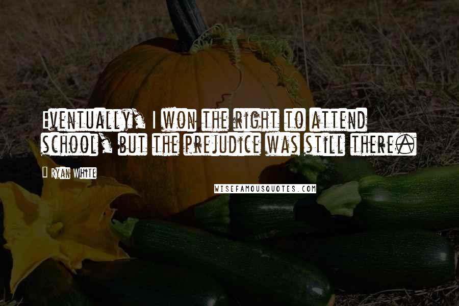 Ryan White Quotes: Eventually, I won the right to attend school, but the prejudice was still there.