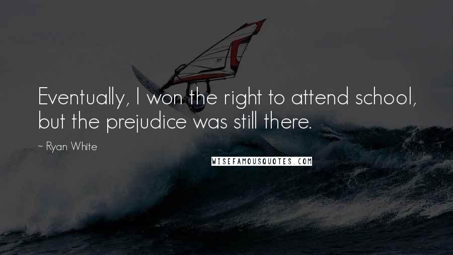 Ryan White Quotes: Eventually, I won the right to attend school, but the prejudice was still there.