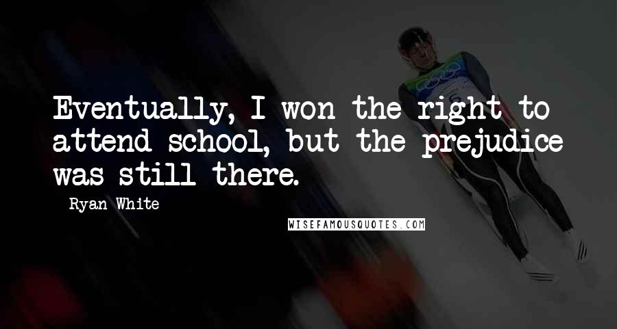 Ryan White Quotes: Eventually, I won the right to attend school, but the prejudice was still there.